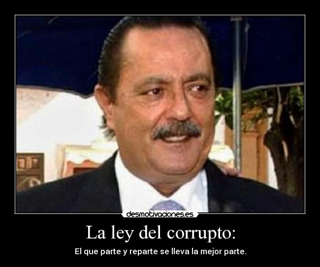 La ley del corrupto: - El que parte y reparte se lleva la mejor parte.