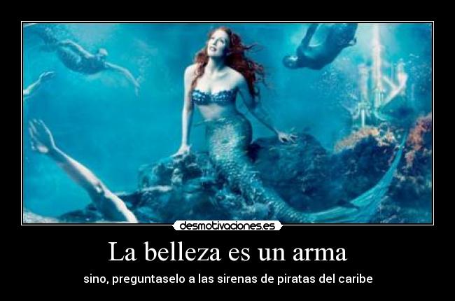 La belleza es un arma - sino, preguntaselo a las sirenas de piratas del caribe