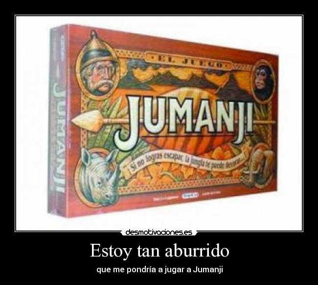 Estoy tan aburrido - que me pondría a jugar a Jumanji