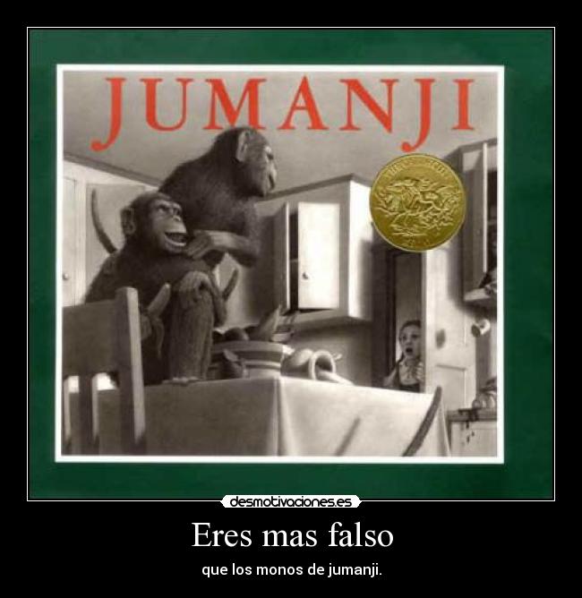 Eres mas falso - que los monos de jumanji.