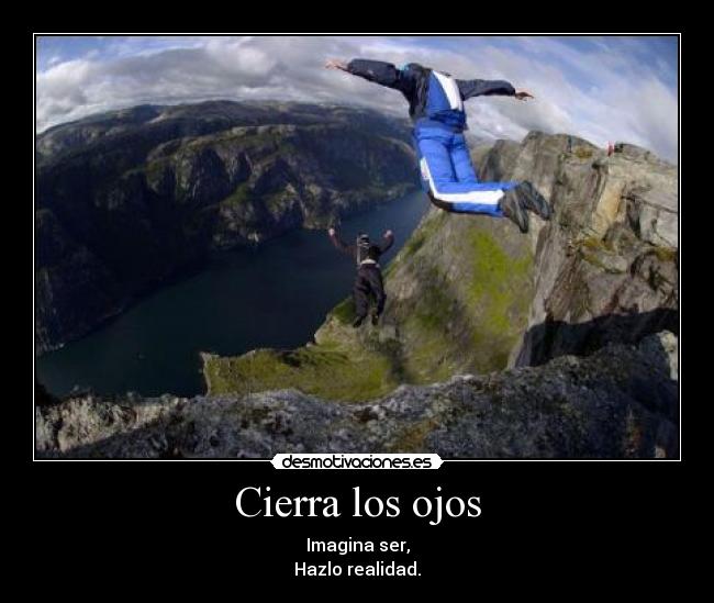 Cierra los ojos - Imagina ser,
Hazlo realidad.