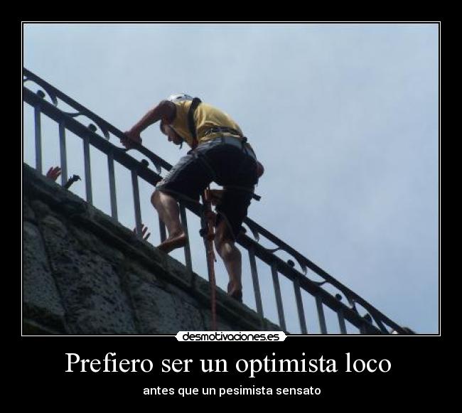 Prefiero ser un optimista loco  - antes que un pesimista sensato