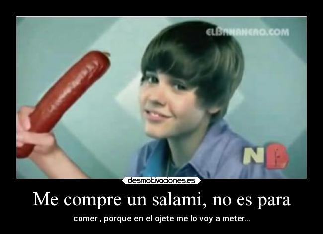 Me compre un salami, no es para - comer , porque en el ojete me lo voy a meter...