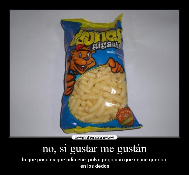 no, si gustar me gustán - lo que pasa es que odio ese polvo pegajoso que se me quedan
en los dedos