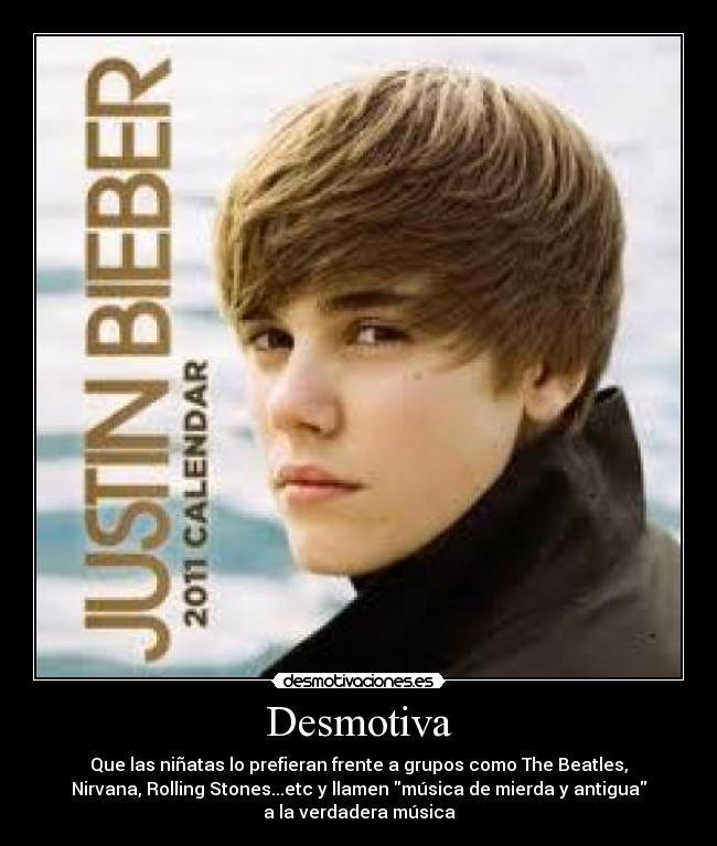 Desmotiva - Que las niñatas lo prefieran frente a grupos como The Beatles,
Nirvana, Rolling Stones...etc y llamen música de mierda y antigua
a la verdadera música