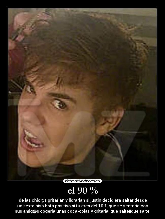 el 90 % - de las chic@s gritarian y llorarian si justin decidiera saltar desde
un sexto piso bota positivo si tu eres del 10 % que se sentaria con
sus amig@s cogeria unas coca-colas y gritaria !que salte!!que salte!