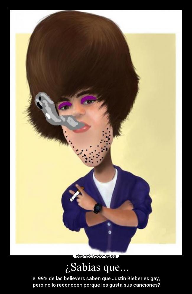 ¿Sabias que... - el 99% de las believers saben que Justin Bieber es gay,
pero no lo reconocen porque les gusta sus canciones?