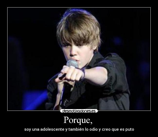 Porque,  - soy una adolescente y también lo odio y creo que es puto