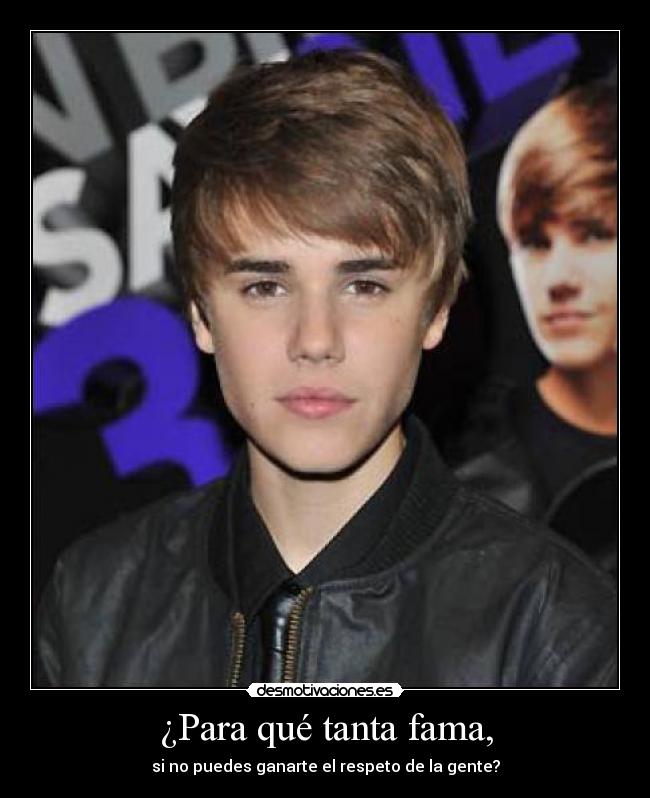¿Para qué tanta fama, - si no puedes ganarte el respeto de la gente?