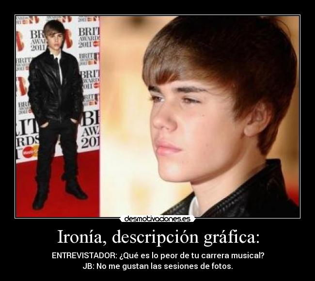 Ironía, descripción gráfica: - ENTREVISTADOR: ¿Qué es lo peor de tu carrera musical?
JB: No me gustan las sesiones de fotos.