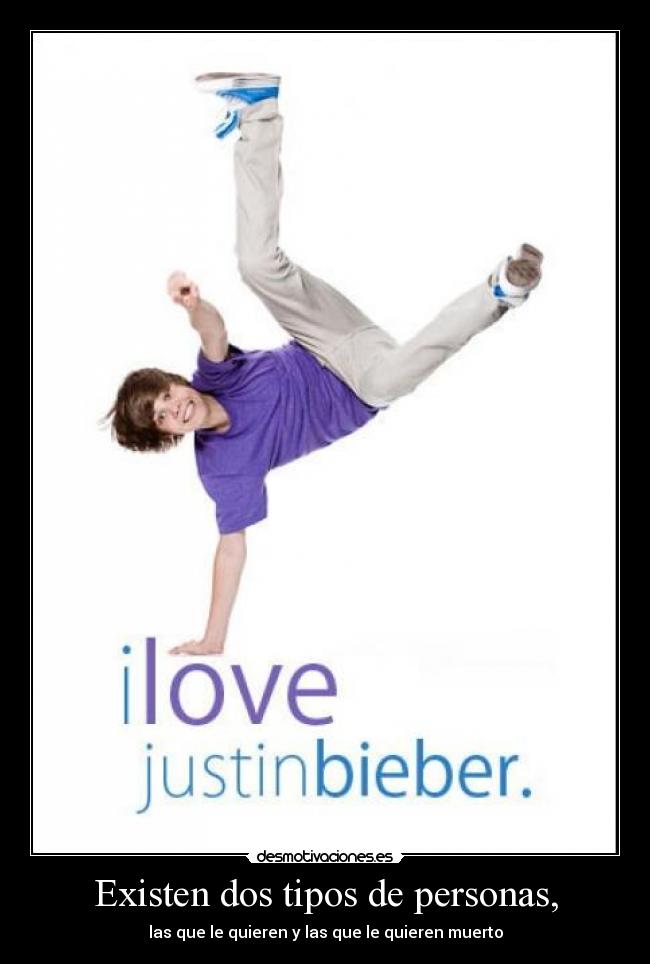 Existen dos tipos de personas, - las que le quieren y las que le quieren muerto