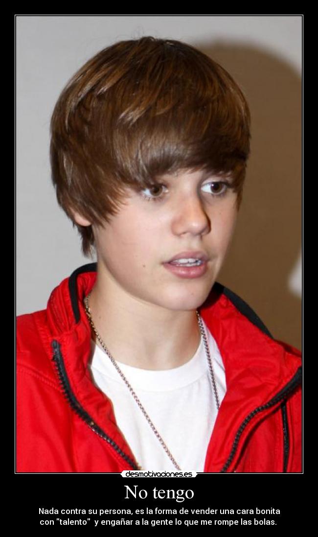 No tengo - Nada contra su persona, es la forma de vender una cara bonita
con talento  y engañar a la gente lo que me rompe las bolas. 