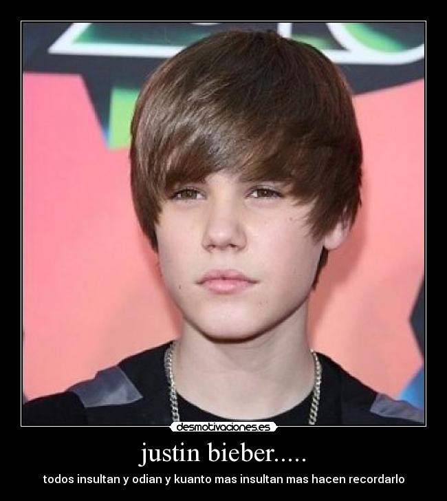 justin bieber..... - todos insultan y odian y kuanto mas insultan mas hacen recordarlo