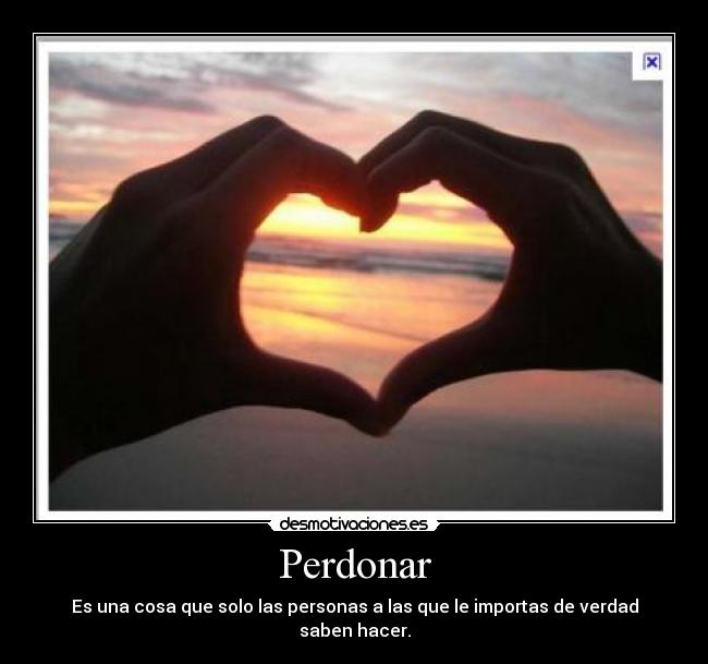 Perdonar - Es una cosa que solo las personas a las que le importas de verdad saben hacer.
