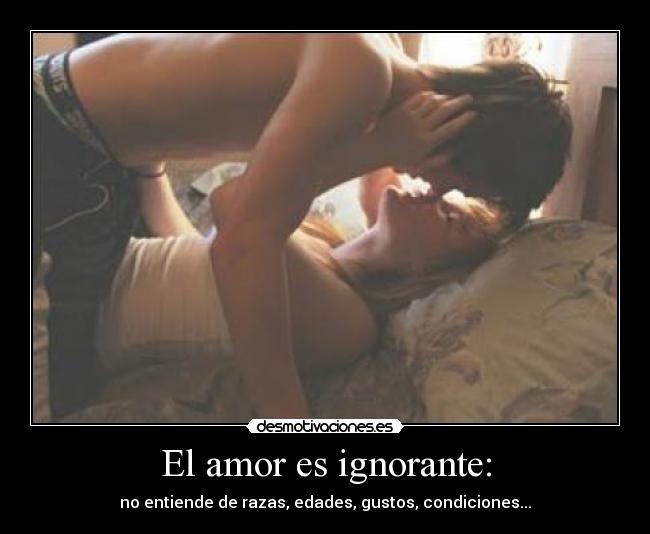 El amor es ignorante: -