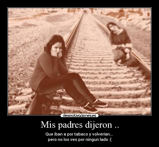 Mis padres dijeron .. - Que iban a por tabaco y volverían...
pero no los veo por ningun lado :(
