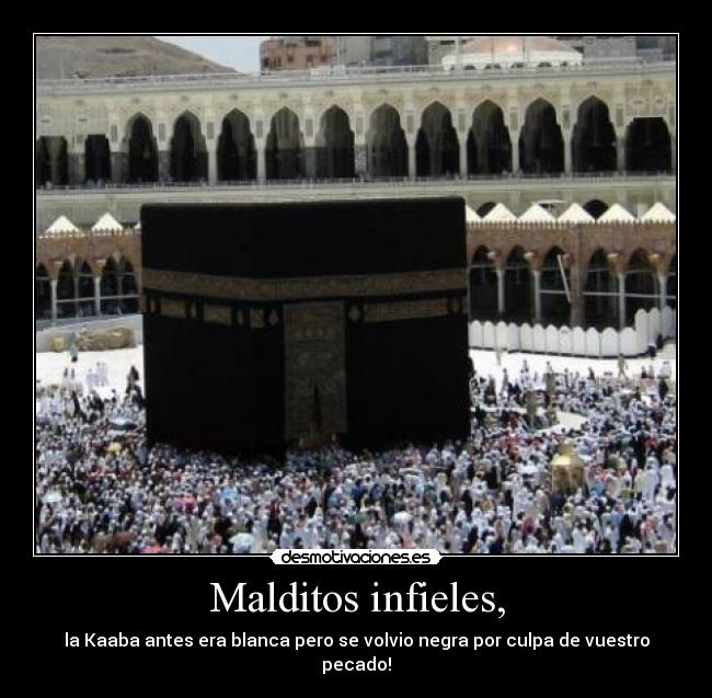 Malditos infieles, - la Kaaba antes era blanca pero se volvio negra por culpa de vuestro pecado!