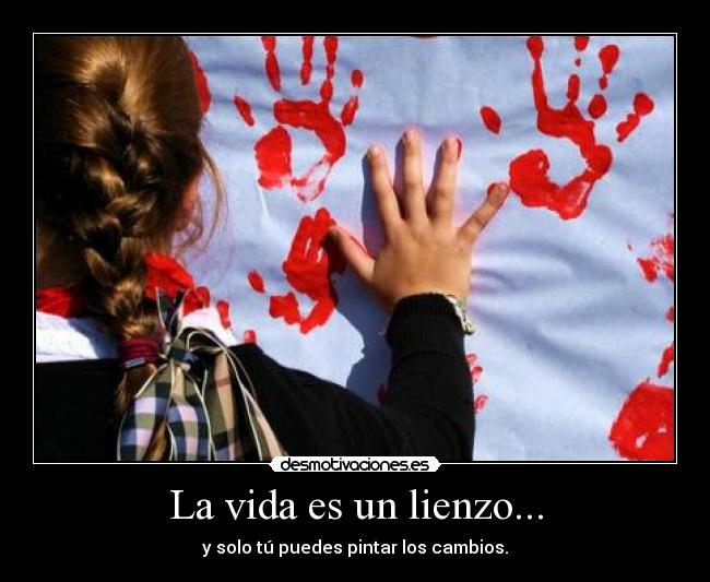 La vida es un lienzo... - y solo tú puedes pintar los cambios.