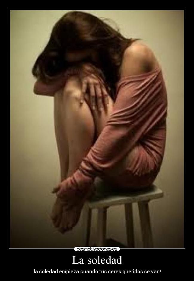 La soledad - la soledad empieza cuando tus seres queridos se van!