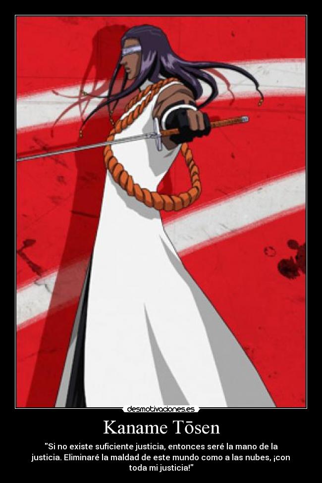 Kaname Tōsen - Si no existe suficiente justicia, entonces seré la mano de la
justicia. Eliminaré la maldad de este mundo como a las nubes, ¡con
toda mi justicia!