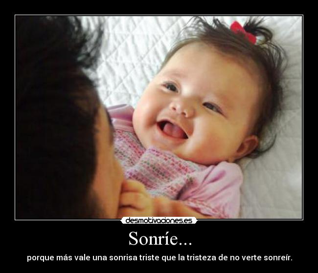 Sonríe... - porque más vale una sonrisa triste que la tristeza de no verte sonreír.
