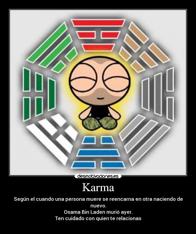 Karma - Según el cuando una persona muere se reencarna en otra naciendo de nuevo.
Osama Bin Laden murió ayer.
Ten cuidado con quien te relacionas