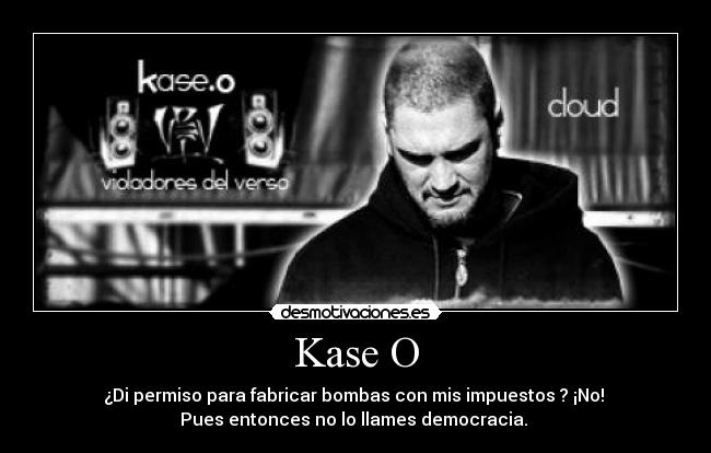 Kase O - ¿Di permiso para fabricar bombas con mis impuestos ? ¡No! 
Pues entonces no lo llames democracia. 