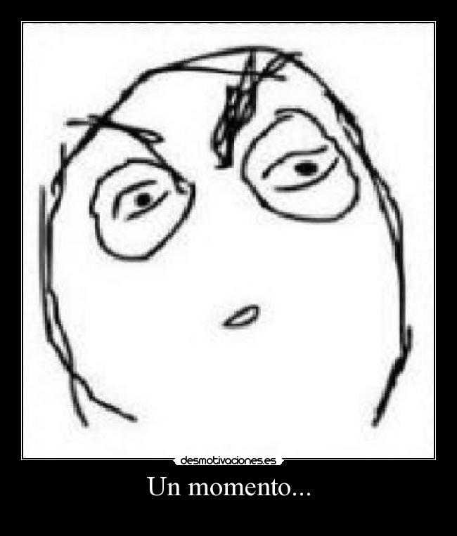 Un momento... -