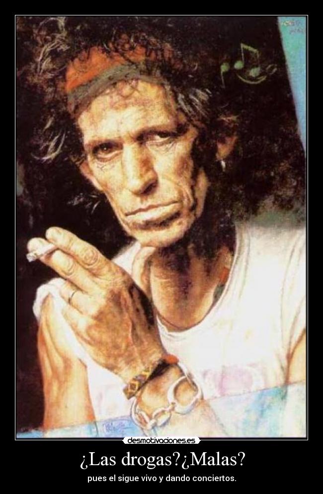 ¿Las drogas?¿Malas? - pues el sigue vivo y dando conciertos.