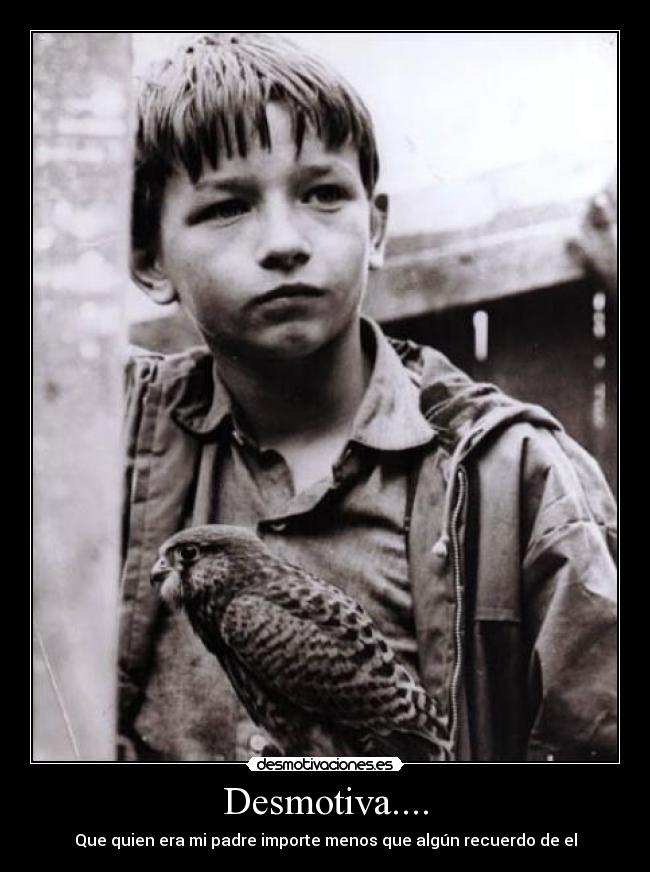 Desmotiva.... - Que quien era mi padre importe menos que algún recuerdo de el