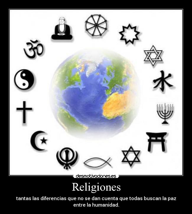 Religiones - tantas las diferencias que no se dan cuenta que todas buscan la paz
entre la humanidad.