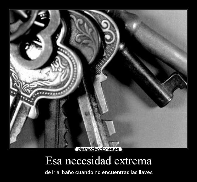 Esa necesidad extrema - de ir al baño cuando no encuentras las llaves