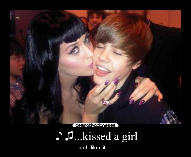   ♪ ♫...kissed a girl  - and I liked it... ♪ ♫