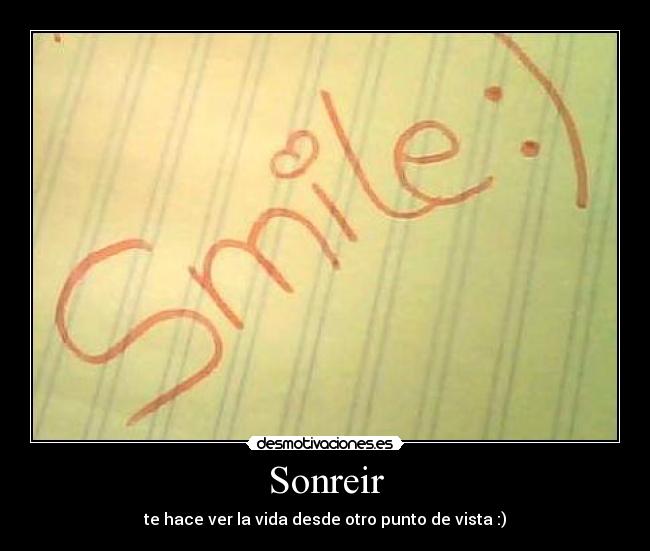Sonreir - te hace ver la vida desde otro punto de vista :)