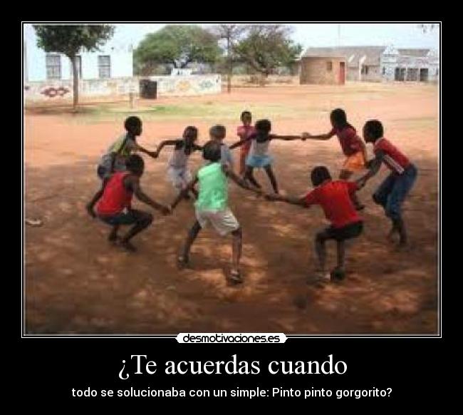 ¿Te acuerdas cuando - todo se solucionaba con un simple: Pinto pinto gorgorito?