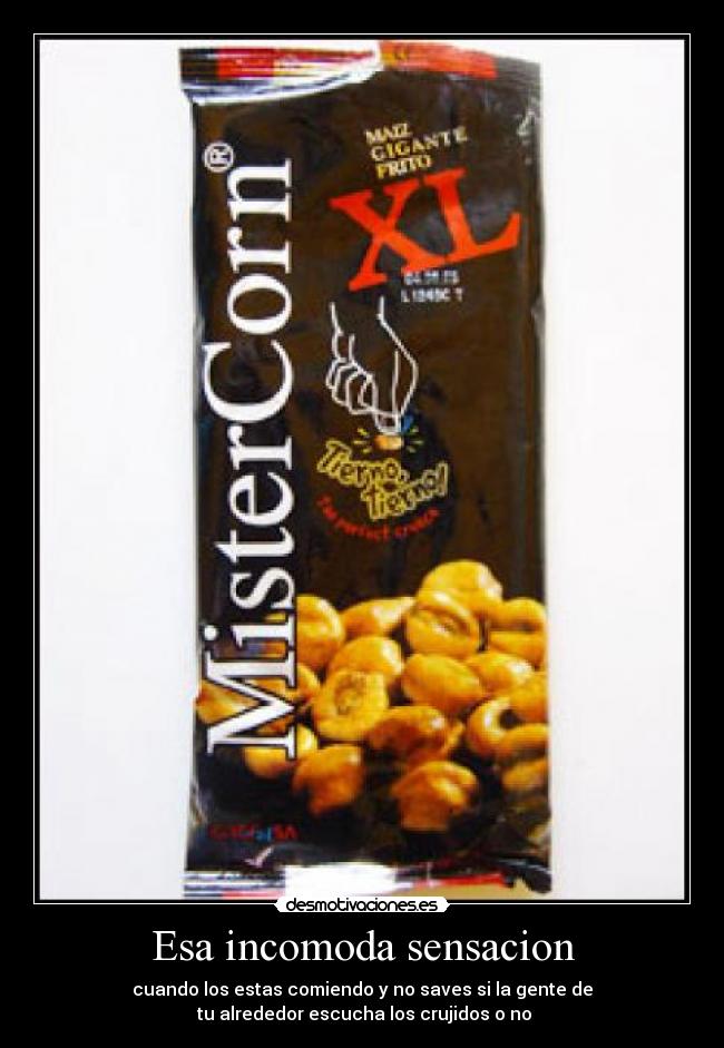 Esa incomoda sensacion - cuando los estas comiendo y no saves si la gente de
tu alrededor escucha los crujidos o no