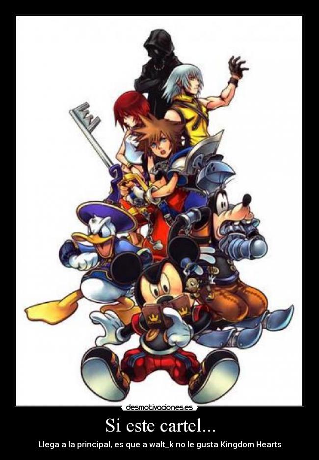 Si este cartel... - Llega a la principal, es que a walt_k no le gusta Kingdom Hearts