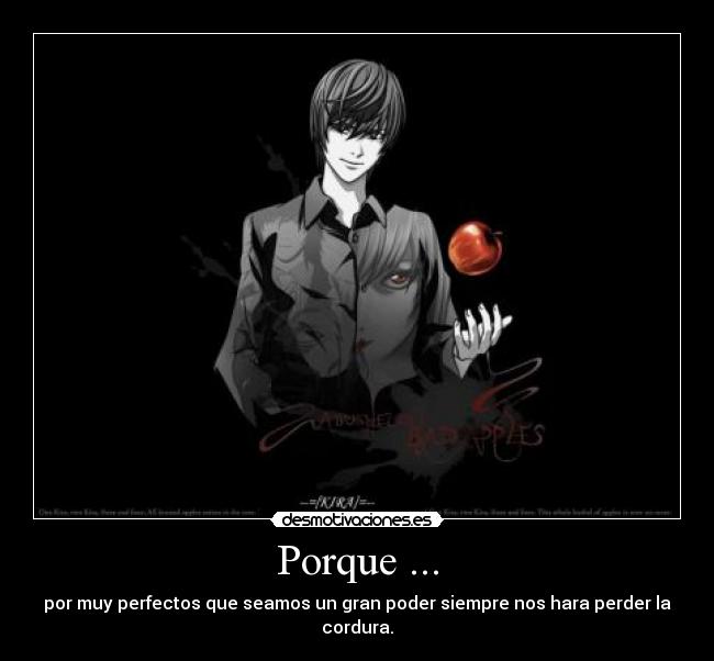 Porque ... - por muy perfectos que seamos un gran poder siempre nos hara perder la cordura.