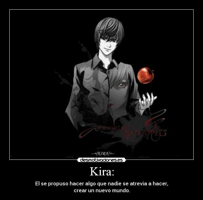 Kira: - El se propuso hacer algo que nadie se atrevia a hacer,
crear un nuevo mundo.