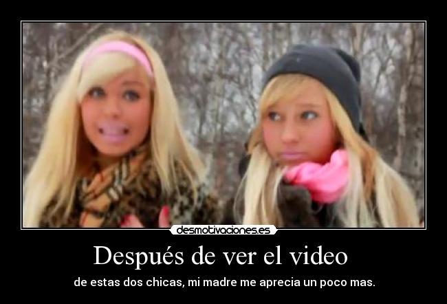 Después de ver el video - de estas dos chicas, mi madre me aprecia un poco mas.