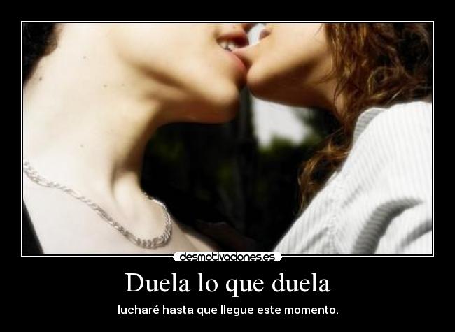 Duela lo que duela - lucharé hasta que llegue este momento.