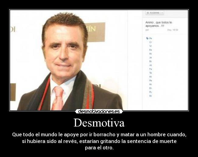 Desmotiva - Que todo el mundo le apoye por ir borracho y matar a un hombre cuando,
si hubiera sido al revés, estarían gritando la sentencia de muerte
para el otro.