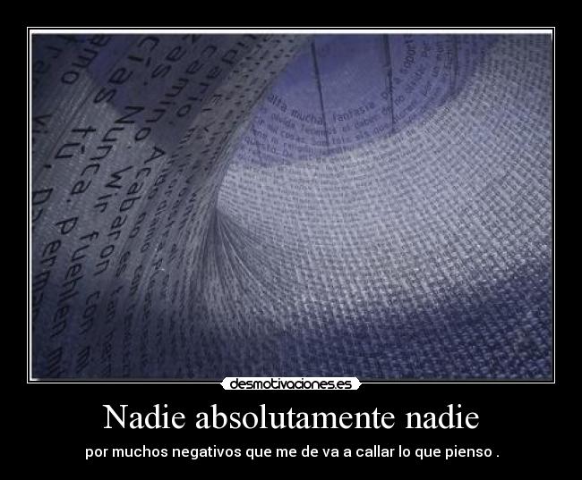 Nadie absolutamente nadie - por muchos negativos que me de va a callar lo que pienso .