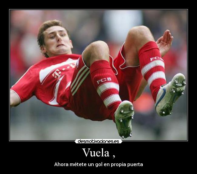 Vuela , - Ahora métete un gol en propia puerta