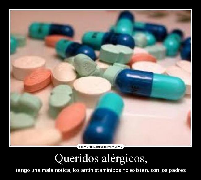 Queridos alérgicos, - tengo una mala notica, los antihistaminicos no existen, son los padres