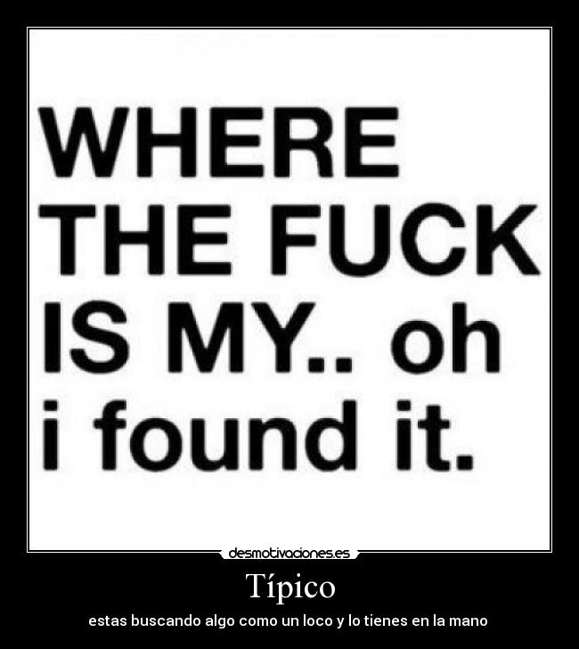 Típico - estas buscando algo como un loco y lo tienes en la mano