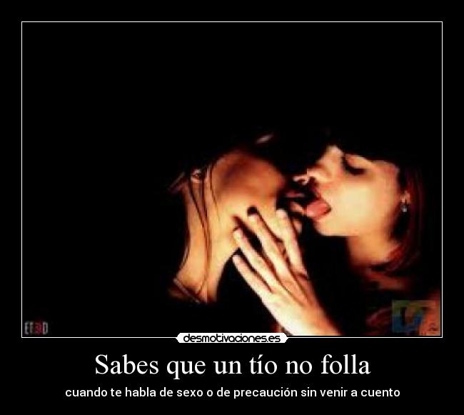 Sabes que un tío no folla - cuando te habla de sexo o de precaución sin venir a cuento