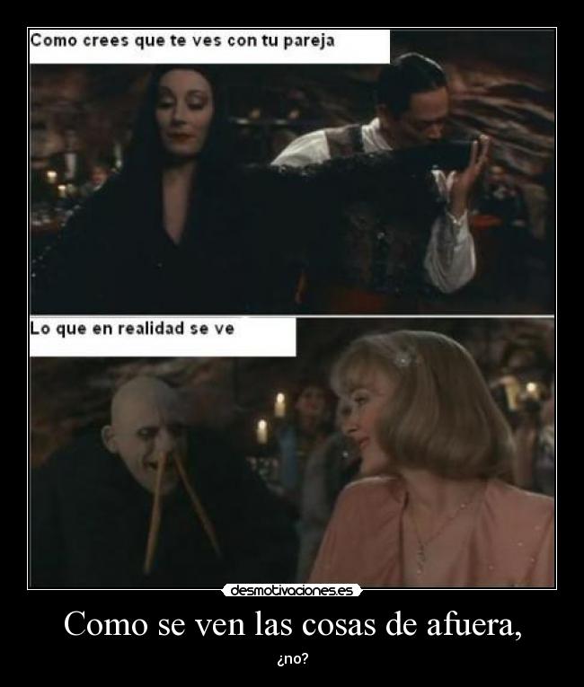 Como se ven las cosas de afuera, - ¿no?