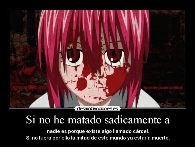 Si no he matado sadicamente a - nadie es porque existe algo llamado cárcel.
Si no fuera por ello la mitad de este mundo ya estaría muerto.