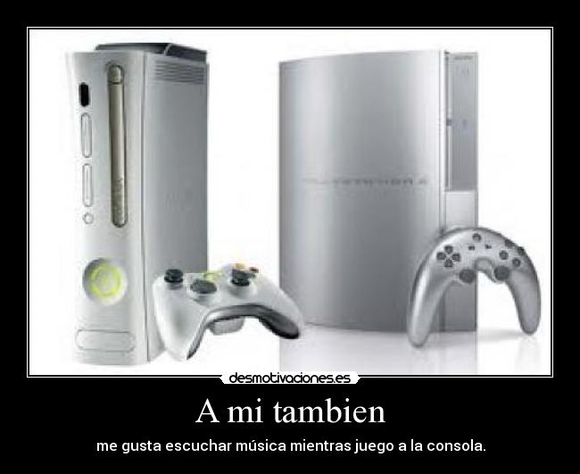 A mi tambien - me gusta escuchar música mientras juego a la consola.